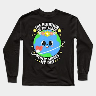 The Rotation Of The Earth Really Makes My Day Earth DayThe Rotation Of The Earth Really Makes My Day Earth Day Long Sleeve T-Shirt